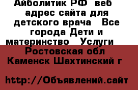 Айболитик.РФ  веб – адрес сайта для детского врача - Все города Дети и материнство » Услуги   . Ростовская обл.,Каменск-Шахтинский г.